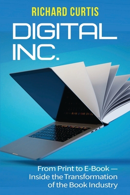 Digital Inc.: From Print to E-Book-Inside the Transformation of the Book Industry By Richard Curtis Cover Image