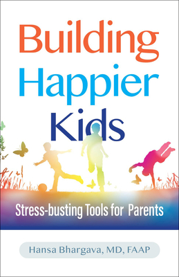 Building Happier Kids: Stress-busting Tools for Parents By Hansa Bhargava, MD, FAAP Cover Image