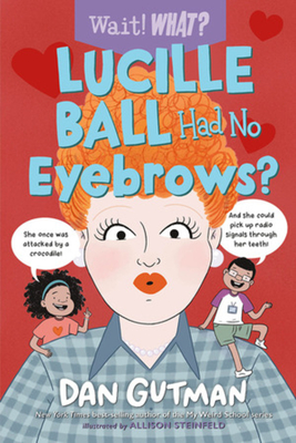 Lucille Ball Had No Eyebrows? (Wait! What?) By Dan Gutman, Allison Steinfeld (Illustrator) Cover Image