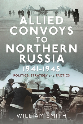 Allied Convoys to Northern Russia, 1941-1945: Politics, Strategy and Tactics Cover Image