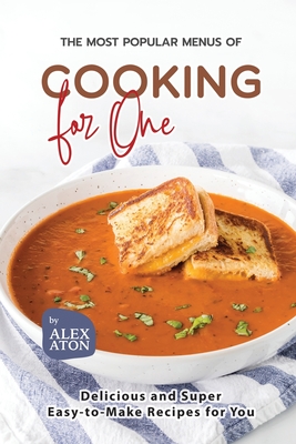 The Most Popular Menus of Cooking for One: Delicious and Super Easy-to-Make Recipes for You By Alex Aton Cover Image
