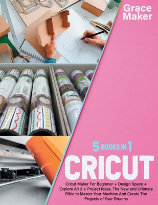 Cricut: CRICUT: 5 BOOK IN 1-Cricut Maker For Beginner + Design Space + Explore Air 2 + Project Ideas. The New and Ultimate Bib Cover Image