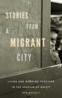 Stories from a Migrant City: Living and Working Together in the Shadow of Brexit By Ben Rogaly Cover Image