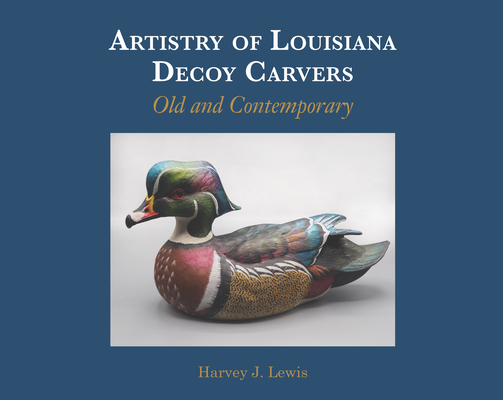 Artistry of Louisiana Decoys: Old and Contemporary By Harvey J. Lewis Cover Image