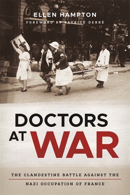 Doctors at War: The Clandestine Battle Against the Nazi Occupation of France By Ellen Hampton Cover Image