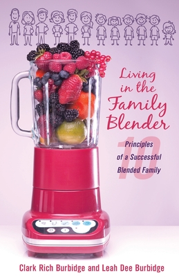 Living in the Family Blender: 10 Principles of a Successful Blended Family By Clark Rich Burbidge, Leah Dee Burbidge Cover Image