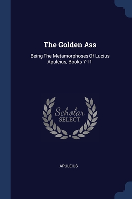 The Golden Ass: Being The Metamorphoses Of Lucius Apuleius, Books 7-11 By Apuleius (Created by) Cover Image