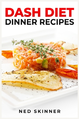 Dash Diet Dinner Recipes: Savor Flavorful and Nourishing Dinners on the DASH Diet (2023 Guide for Beginners) Cover Image