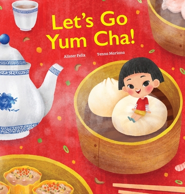 Let's Go Yum Cha: A Dim Sum Adventure! By Alister Felix, Yenna Mariana (Illustrator), Crystal Watanabe (Editor) Cover Image
