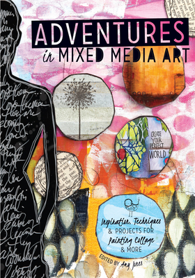 Adventures in Mixed Media Art: Inspiration, Techniques and Projects for Painting, Collage and More Cover Image