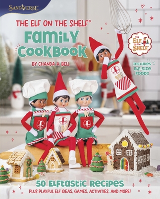 The Elf on the Shelf Family Cookbook: 50 Elftastic Recipes, Plus Playful Elf Ideas, Games, Activities, and More! Cover Image