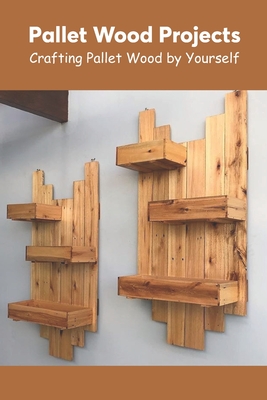 Pallet Wood Projects: Crafting Pallet Wood by Yourself Cover Image