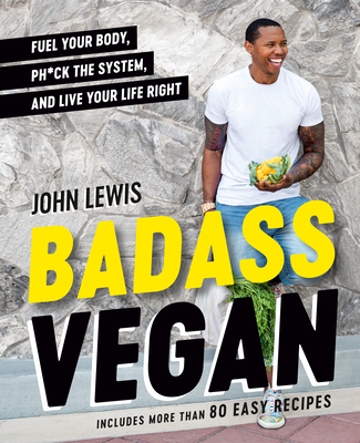 Badass Vegan: Fuel Your Body, Ph*ck the System, and Live Your Life Right: A Cookbook By John W. Lewis, Rachel Holtzman Cover Image