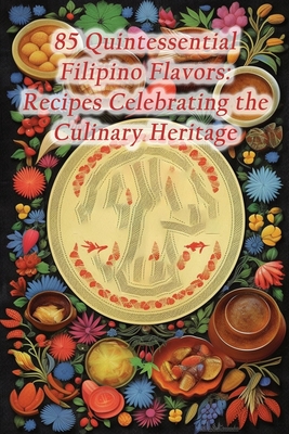 85 Quintessential Filipino Flavors: Recipes Celebrating the Culinary Heritage Cover Image