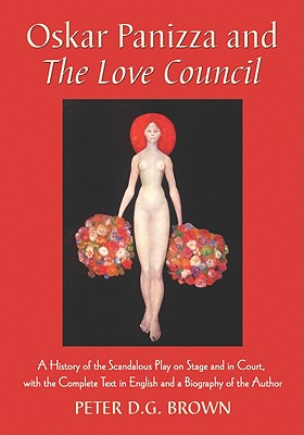 Oskar Panizza and the Love Council: A History of the Scandalous Play on Stage and in Court, with the Complete Text in English and a Biography of the A By Peter D. G. Brown Cover Image