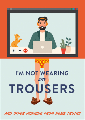 I'm Not Wearing Any Trousers: And Other Working from Home Truths Cover Image
