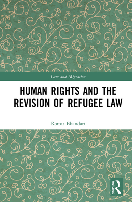 Human Rights and the Revision of Refugee Law (Law and Migration) By Romit Bhandari Cover Image