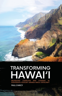 Transforming Hawai'i: Balancing Coercion and Consent in Eighteenth-Century Kānaka Maoli Statecraft (Pacific) By Paul D'Arcy Cover Image