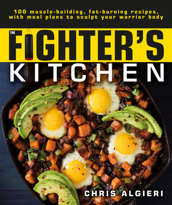 The Fighter's Kitchen: 100 Muscle-Building, Fat Burning Recipes, with Meal Plans to Sculpt Your Warrior By Chris Algieri Cover Image