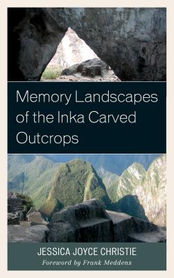 Memory Landscapes of the Inka Carved Outcrops: From Past to Present By Jessica Joyce Christie, Frank Meddens (Foreword by) Cover Image