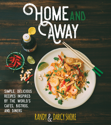 Home and Away: Simple, Delicious Recipes Inspired by the World's Cafes, Bistros, and Diners By Randy Shore, Darcy Shore Cover Image