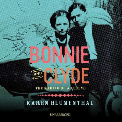 Bonnie and Clyde: The Making of a Legend By Karen Blumenthal Cover Image