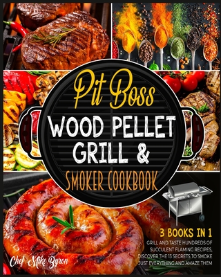 Pit Boss Wood Pellet Grill & Smoker Cookbook [3 Books in 1]: Grill and Taste Hundreds of Succulent Flaming Recipes, Discover the 13 Secrets to Smoke J Cover Image