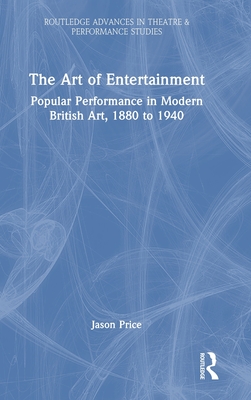 The Art of Entertainment: Popular Performance in Modern British Art, 1880 to 1940 (Routledge Advances in Theatre & Performance Studies)