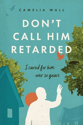 Don't Call Him Retarded!: I cared for him over 20 years Cover Image