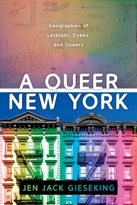 A Queer New York: Geographies of Lesbians, Dykes, and Queers By Jen Jack Gieseking Cover Image
