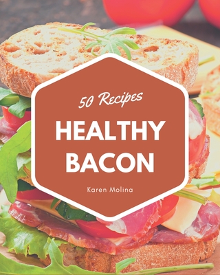 50 Healthy Bacon Recipes: The Healthy Bacon Cookbook for All Things Sweet and Wonderful! Cover Image