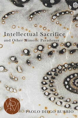Intellectual Sacrifice and Other Mimetic Paradoxes (Studies in Violence, Mimesis & Culture) Cover Image