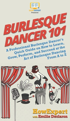 Burlesque Dancer 101: A Professional Burlesque Dancer's Quick Guide on How to Learn, Grow, Perform, and Succeed at the Art of Burlesque Danc Cover Image