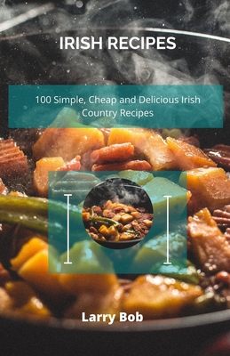 Irish Recipes: 100 Simple, Cheap and Delicious Irish Country Recipes By Larry Bob Cover Image