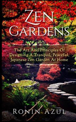 Zen Gardens: The Art and Principles of Designing a Tranquil, Peaceful, Japanese Zen Garden at Home By Ronin Azul Cover Image