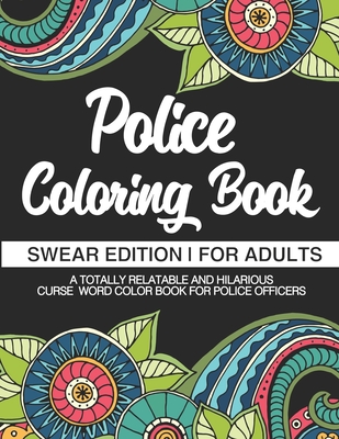 Police Coloring Book Swear Edition For Adults A Totally Relatable & Hilarious Curse Word Color Book For Police Officers: Gag Gift Birthday & Christmas By Swearing Like a. Police Officer Books Cover Image