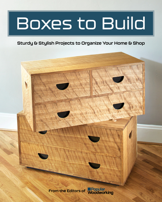 Boxes to Build: Sturdy & Stylish Projects to Organize Your Home & Shop By Popular Woodworking (Editor) Cover Image