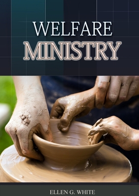 The Welfare Ministry: (Christian Leadership counsels, Christian Service, The Colporteur Evangelist, Colporteur Ministry Counsels, Counsels o By Ellen G. White Cover Image