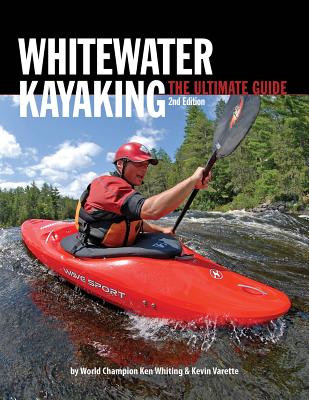 Whitewater Kayaking the Ultimate Guide 2nd Edition By Ken Whiting, Anna Levesque, Kevin Varette Cover Image