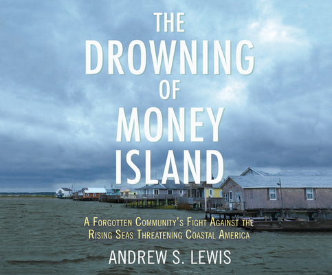 The Drowning of Money Island: A Forgotten Community's Fight Against the Rising Seas Threatening Coastal America Cover Image