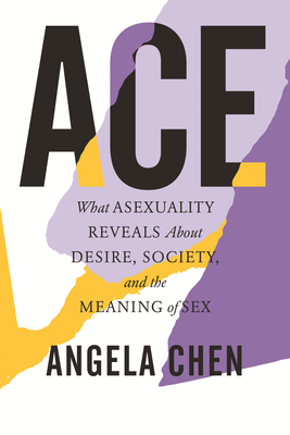 Ace: What Asexuality Reveals About Desire, Society, and the Meaning of Sex By Angela Chen Cover Image