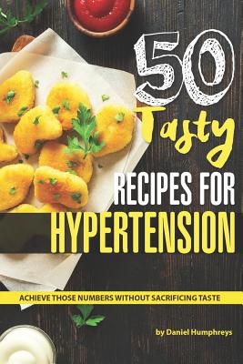 50 Tasty Recipes for Hypertension: Achieve Those Numbers Without Sacrificing Taste Cover Image