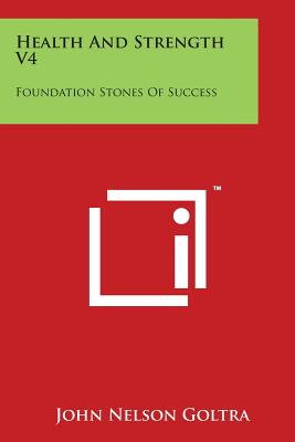 Health and Strength V4: Foundation Stones of Success By John Nelson Goltra Cover Image