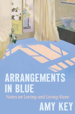 Arrangements in Blue: Notes on Loving and Living Alone By Amy Key Cover Image