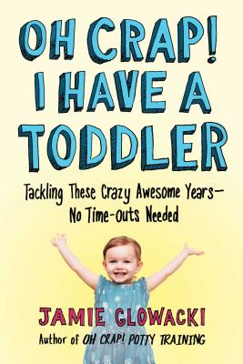 Oh Crap! I Have a Toddler: Tackling These Crazy Awesome Years—No Time-outs Needed (Oh Crap Parenting #2) Cover Image