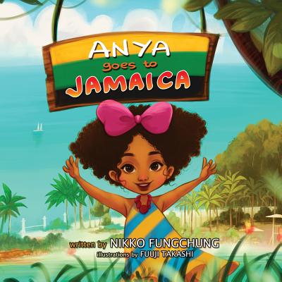 Anya Goes to Jamaica (Anya's World Adventures #1) By Nikko M. Fungchung, Fuuji Takashi (Illustrator) Cover Image