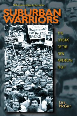 Suburban Warriors: The Origins of the New American Right - Updated Edition (Politics and Society in Modern America #115) By Lisa McGirr, Lisa McGirr (Preface by) Cover Image