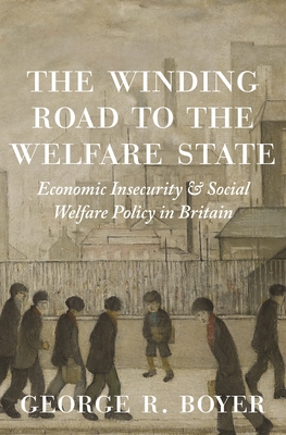 The Winding Road to the Welfare State: Economic Insecurity and Social Welfare Policy in Britain (Princeton Economic History of the Western World #77)