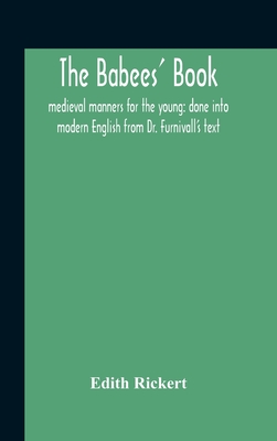 The Babees' Book: Medieval Manners For The Young: Done Into Modern English From Dr. Furnivall'S Text Cover Image