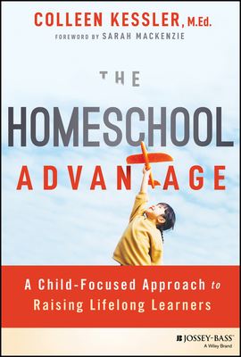 The Homeschool Advantage: A Child-Focused Approach to Raising Lifelong Learners Cover Image